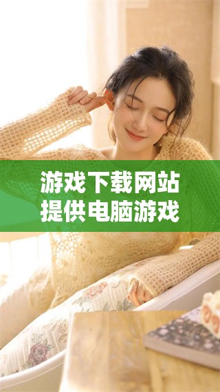 游戏下载网站提供电脑游戏的一站式服务，尽享精彩游戏体验