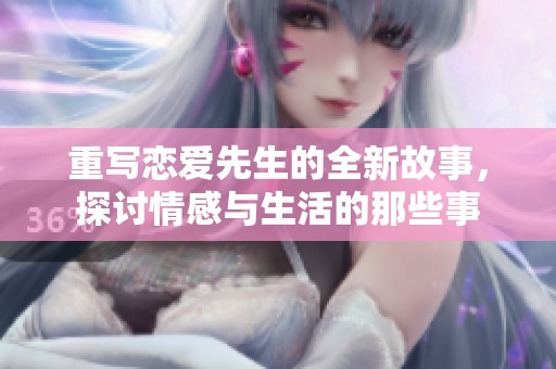 重写恋爱先生的全新故事，探讨情感与生活的那些事