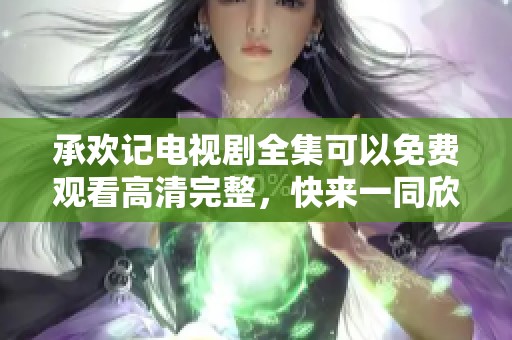 承欢记电视剧全集可以免费观看高清完整，快来一同欣赏吧