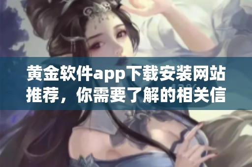 黄金软件app下载安装网站推荐，你需要了解的相关信息汇总在这里