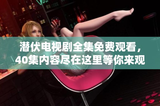 潜伏电视剧全集免费观看，40集内容尽在这里等你来观看