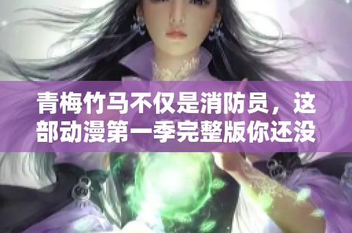 青梅竹马不仅是消防员，这部动漫第一季完整版你还没看过吗
