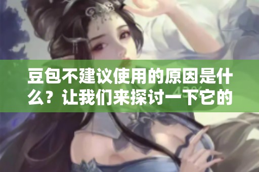 豆包不建议使用的原因是什么？让我们来探讨一下它的隐患。