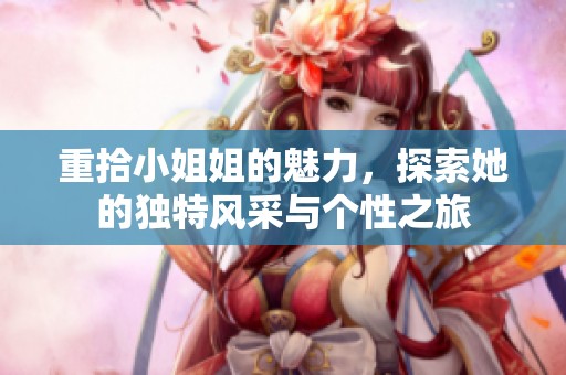 重拾小姐姐的魅力，探索她的独特风采与个性之旅