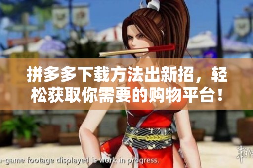 拼多多下载方法出新招，轻松获取你需要的购物平台！