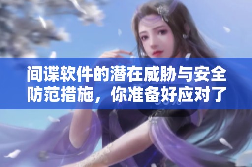 间谍软件的潜在威胁与安全防范措施，你准备好应对了吗