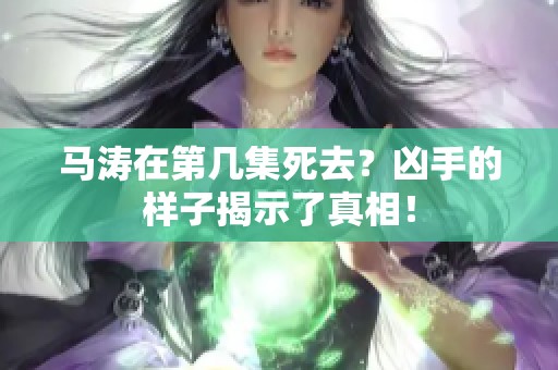 马涛在第几集死去？凶手的样子揭示了真相！