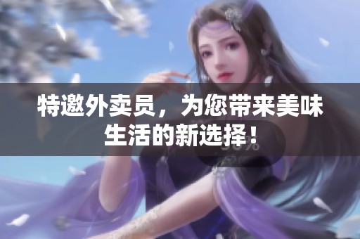 特邀外卖员，为您带来美味生活的新选择！