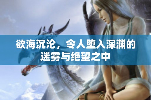 欲海沉沦，令人堕入深渊的迷雾与绝望之中