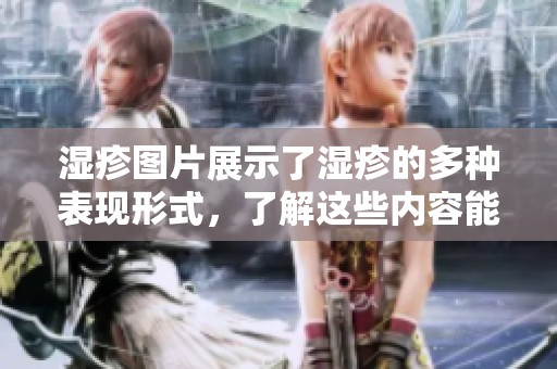 湿疹图片展示了湿疹的多种表现形式，了解这些内容能够帮助正确护理。