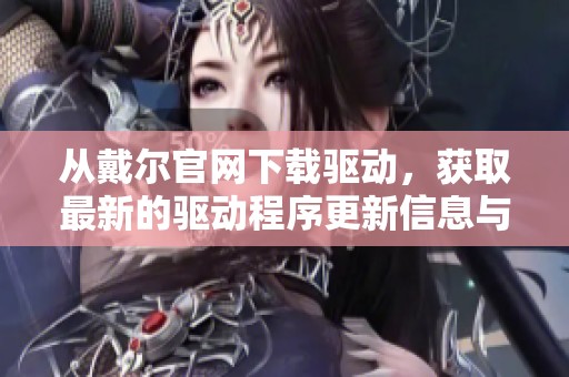 从戴尔官网下载驱动，获取最新的驱动程序更新信息与支持