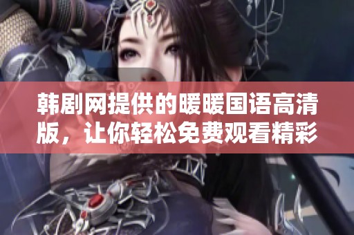 韩剧网提供的暖暖国语高清版，让你轻松免费观看精彩剧集