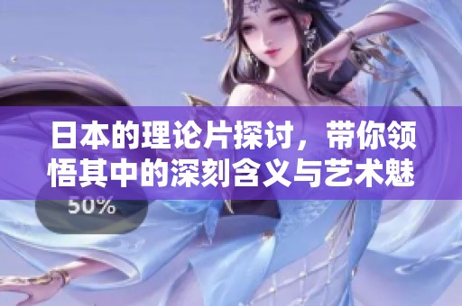 日本的理论片探讨，带你领悟其中的深刻含义与艺术魅力