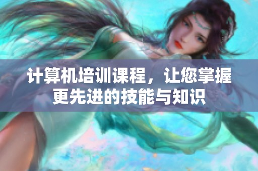 计算机培训课程，让您掌握更先进的技能与知识