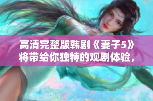 高清完整版韩剧《妻子5》将带给你独特的观剧体验，快来免费观看吧！