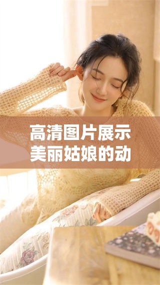 高清图片展示美丽姑娘的动人瞬间，感受她们的优雅与魅力