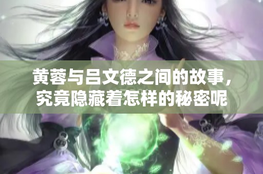 黄蓉与吕文德之间的故事，究竟隐藏着怎样的秘密呢