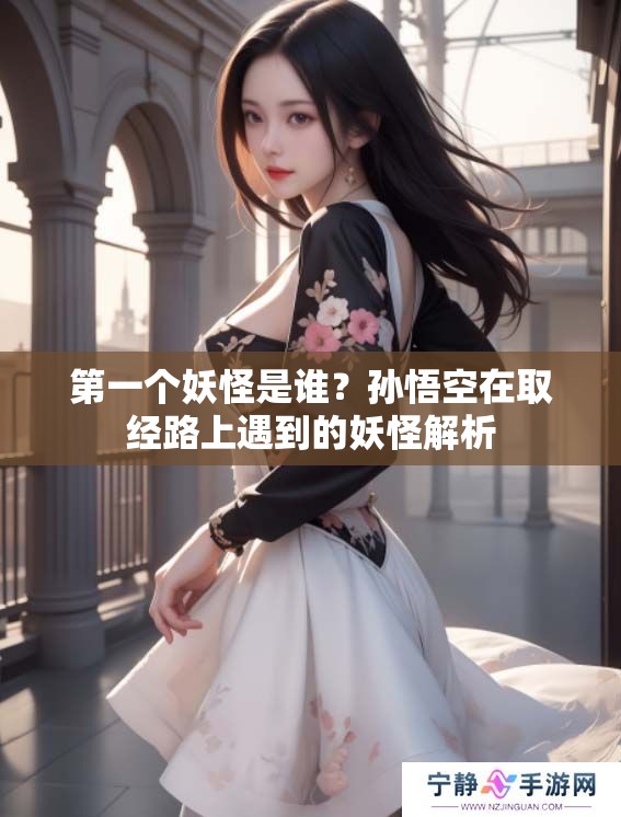 第一个妖怪是谁？孙悟空在取经路上遇到的妖怪解析