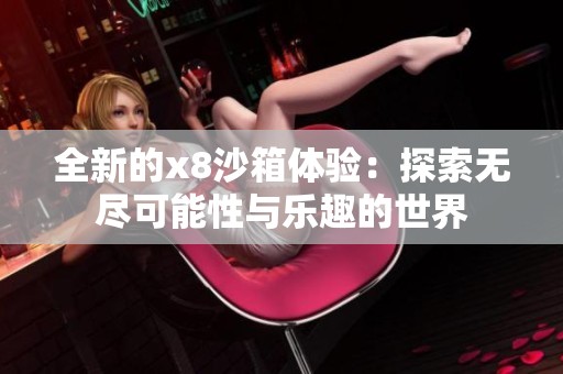 全新的x8沙箱体验：探索无尽可能性与乐趣的世界
