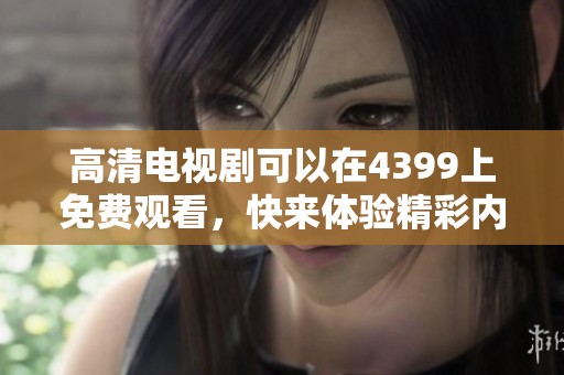 高清电视剧可以在4399上免费观看，快来体验精彩内容吧