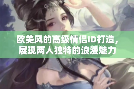欧美风的高级情侣ID打造，展现两人独特的浪漫魅力