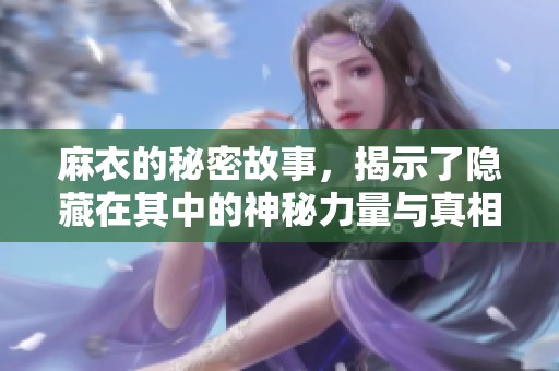 麻衣的秘密故事，揭示了隐藏在其中的神秘力量与真相