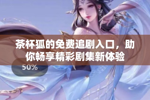 茶杯狐的免费追剧入口，助你畅享精彩剧集新体验