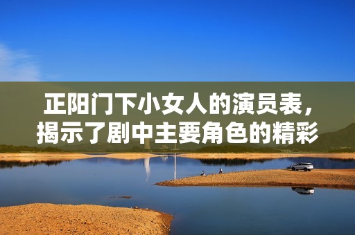 正阳门下小女人的演员表，揭示了剧中主要角色的精彩阵容