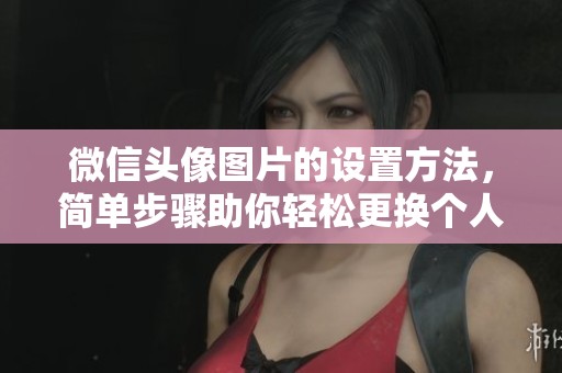 微信头像图片的设置方法，简单步骤助你轻松更换个人形象