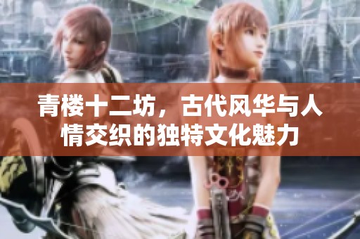 青楼十二坊，古代风华与人情交织的独特文化魅力