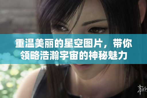 重温美丽的星空图片，带你领略浩瀚宇宙的神秘魅力