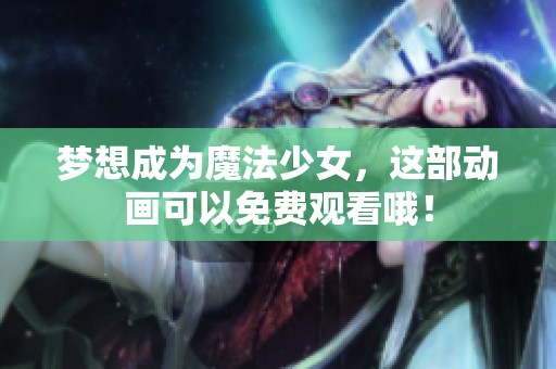 梦想成为魔法少女，这部动画可以免费观看哦！