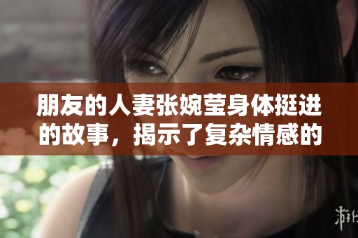 朋友的人妻张婉莹身体挺进的故事，揭示了复杂情感的纠葛与挑战