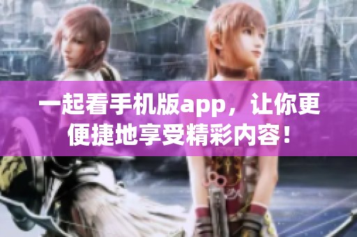 一起看手机版app，让你更便捷地享受精彩内容！