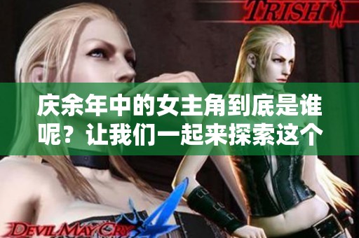 庆余年中的女主角到底是谁呢？让我们一起来探索这个角色的真实身份。