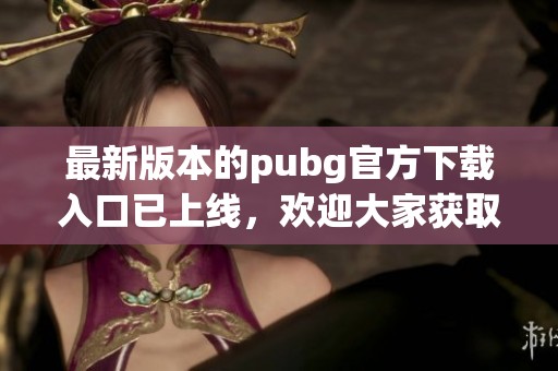 最新版本的pubg官方下载入口已上线，欢迎大家获取正版游戏下载链接