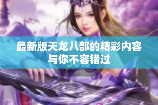 最新版天龙八部的精彩内容与你不容错过