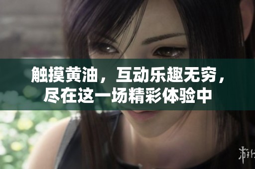 触摸黄油，互动乐趣无穷，尽在这一场精彩体验中
