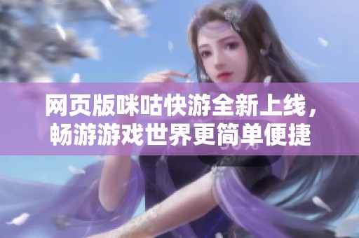 网页版咪咕快游全新上线，畅游游戏世界更简单便捷