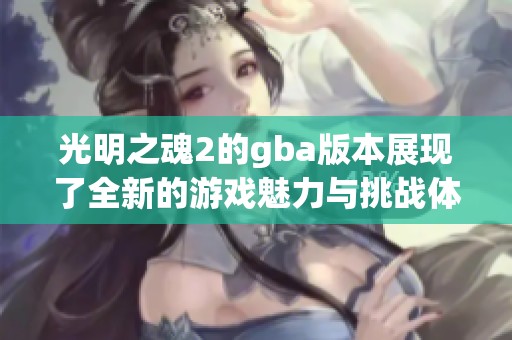 光明之魂2的gba版本展现了全新的游戏魅力与挑战体验
