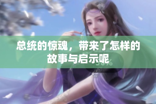 总统的惊魂，带来了怎样的故事与启示呢