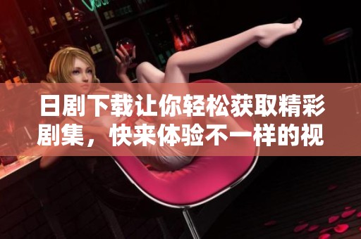 日剧下载让你轻松获取精彩剧集，快来体验不一样的视听盛宴！
