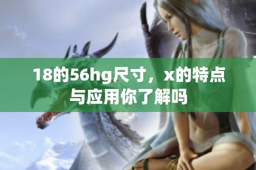 18的56hg尺寸，x的特点与应用你了解吗