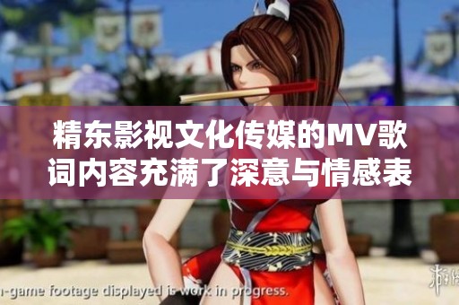 精东影视文化传媒的MV歌词内容充满了深意与情感表达