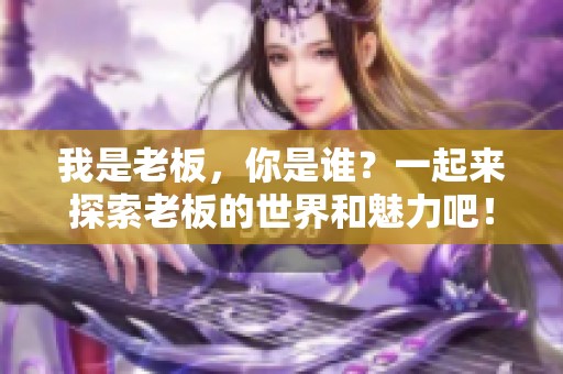 我是老板，你是谁？一起来探索老板的世界和魅力吧！