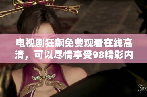 电视剧狂飙免费观看在线高清，可以尽情享受98精彩内容