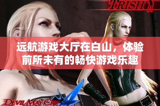 远航游戏大厅在白山，体验前所未有的畅快游戏乐趣