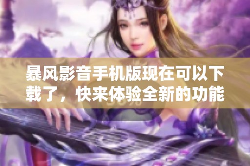 暴风影音手机版现在可以下载了，快来体验全新的功能吧