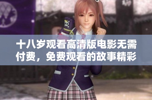 十八岁观看高清版电影无需付费，免费观看的故事精彩不断。