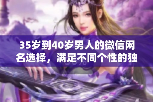 35岁到40岁男人的微信网名选择，满足不同个性的独特风格。